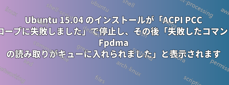 Ubuntu 15.04 のインストールが「ACPI PCC プローブに失敗しました」で停止し、その後「失敗したコマンド: Fpdma の読み取りがキューに入れられました」と表示されます