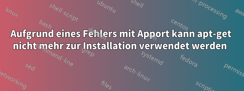 Aufgrund eines Fehlers mit Apport kann apt-get nicht mehr zur Installation verwendet werden 