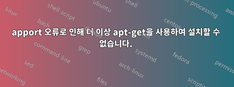 apport 오류로 인해 더 이상 apt-get을 사용하여 설치할 수 없습니다.