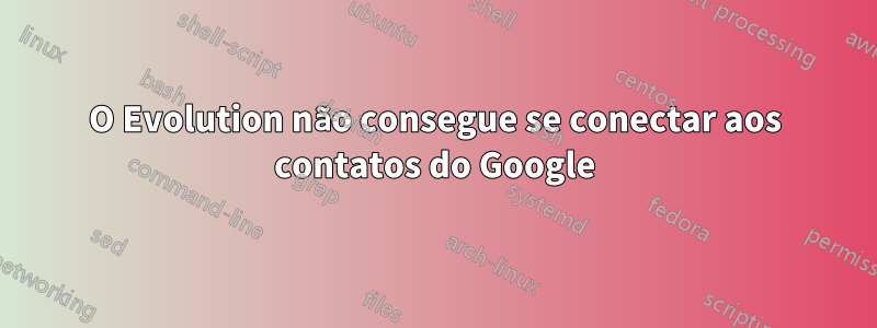 O Evolution não consegue se conectar aos contatos do Google