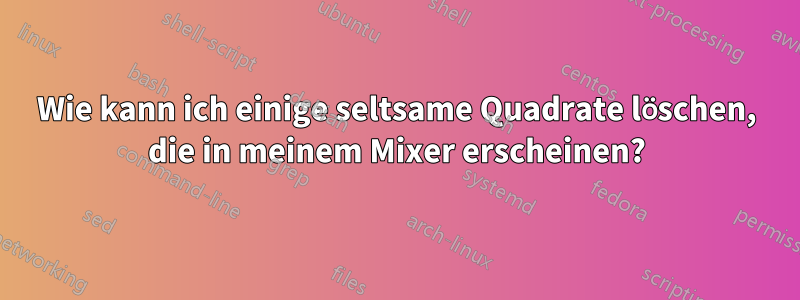 Wie kann ich einige seltsame Quadrate löschen, die in meinem Mixer erscheinen?