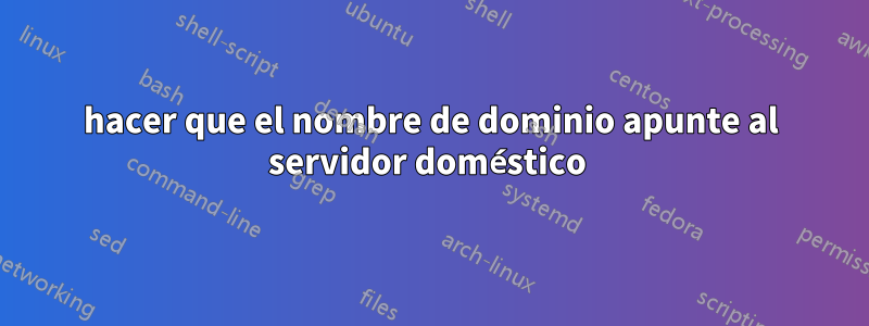 hacer que el nombre de dominio apunte al servidor doméstico 