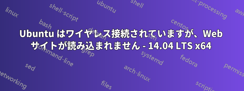 Ubuntu はワイヤレス接続されていますが、Web サイトが読み込まれません - 14.04 LTS x64