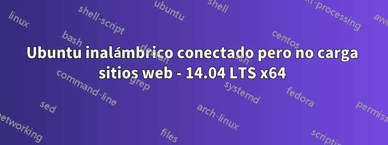 Ubuntu inalámbrico conectado pero no carga sitios web - 14.04 LTS x64