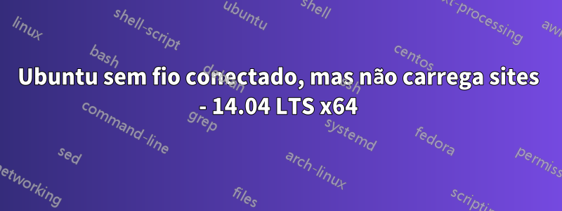 Ubuntu sem fio conectado, mas não carrega sites - 14.04 LTS x64