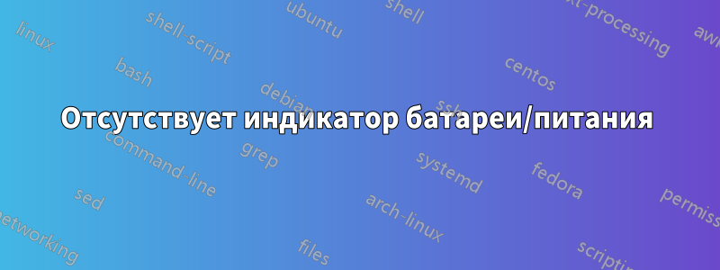 Отсутствует индикатор батареи/питания