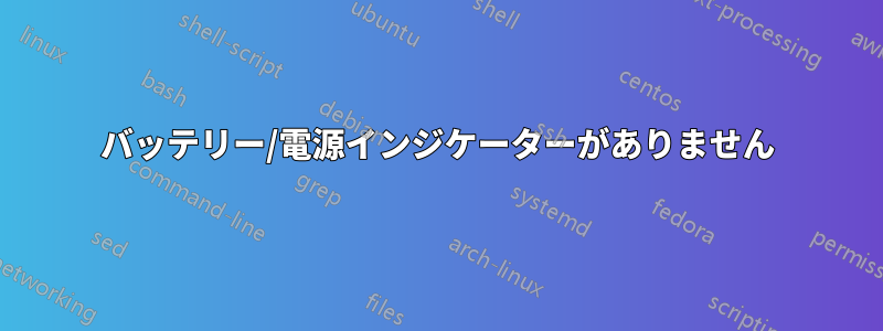 バッテリー/電源インジケーターがありません