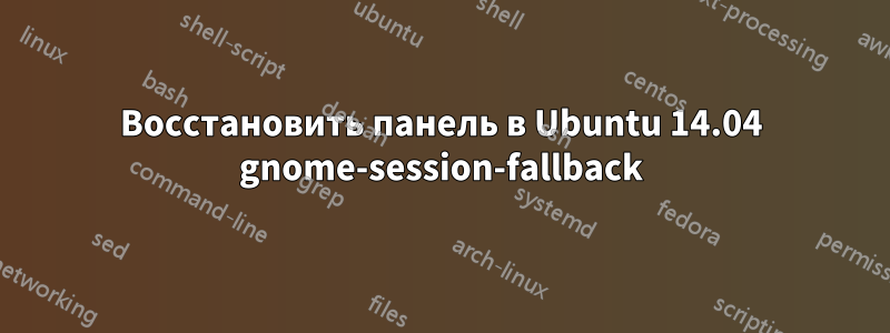 Восстановить панель в Ubuntu 14.04 gnome-session-fallback