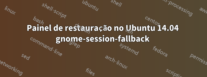 Painel de restauração no Ubuntu 14.04 gnome-session-fallback