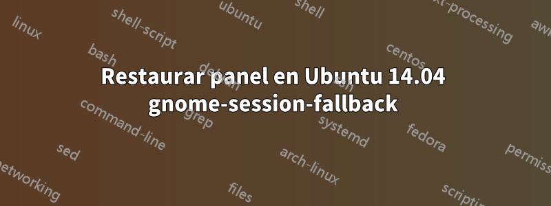 Restaurar panel en Ubuntu 14.04 gnome-session-fallback