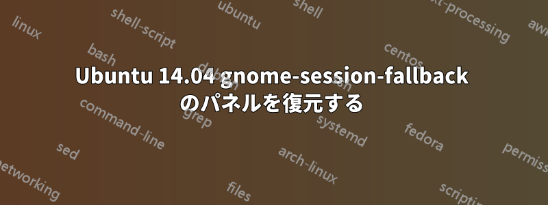 Ubuntu 14.04 gnome-session-fallback のパネルを復元する