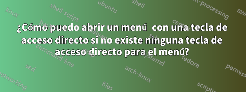 ¿Cómo puedo abrir un menú con una tecla de acceso directo si no existe ninguna tecla de acceso directo para el menú?