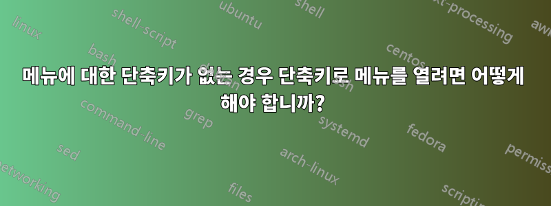 메뉴에 대한 단축키가 없는 경우 단축키로 메뉴를 열려면 어떻게 해야 합니까?