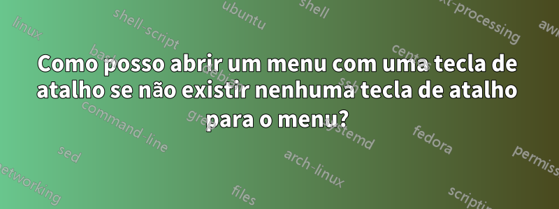 Como posso abrir um menu com uma tecla de atalho se não existir nenhuma tecla de atalho para o menu?