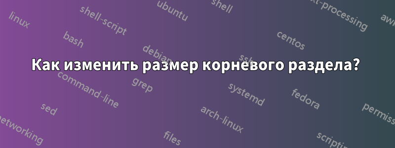 Как изменить размер корневого раздела?