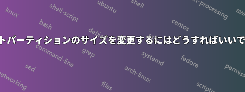 ルートパーティションのサイズを変更するにはどうすればいいですか