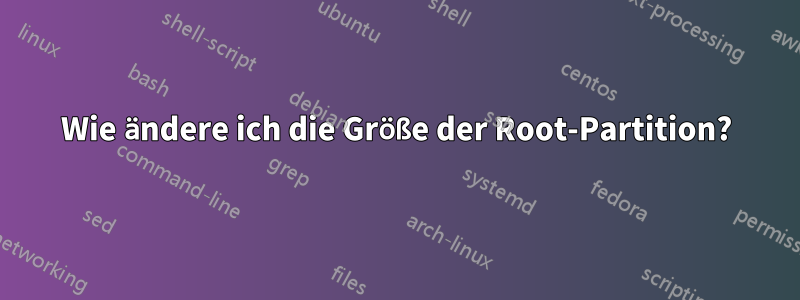 Wie ändere ich die Größe der Root-Partition?