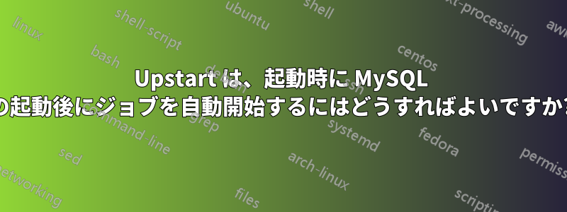 Upstart は、起動時に MySQL の起動後にジョブを自動開始するにはどうすればよいですか?