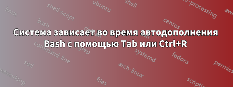 Система зависает во время автодополнения Bash с помощью Tab или Ctrl+R