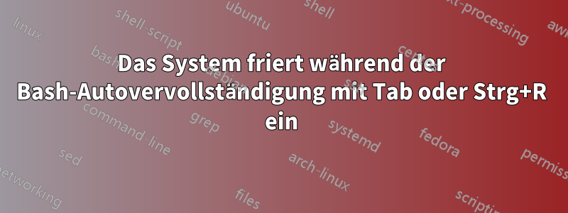 Das System friert während der Bash-Autovervollständigung mit Tab oder Strg+R ein