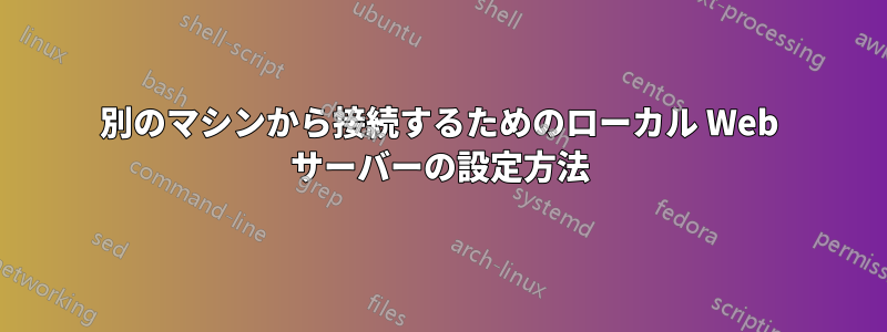 別のマシンから接続するためのローカル Web サーバーの設定方法