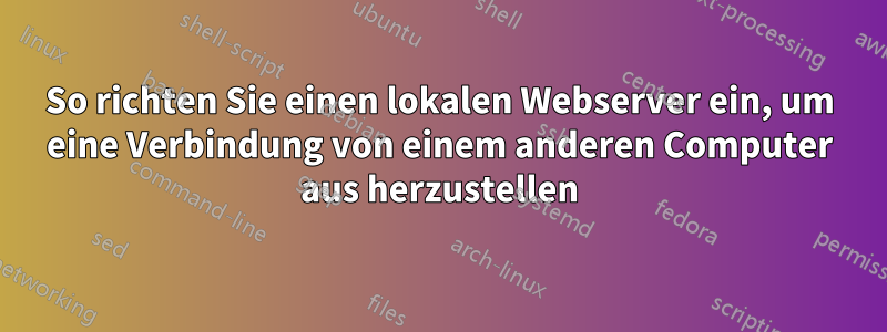 So richten Sie einen lokalen Webserver ein, um eine Verbindung von einem anderen Computer aus herzustellen