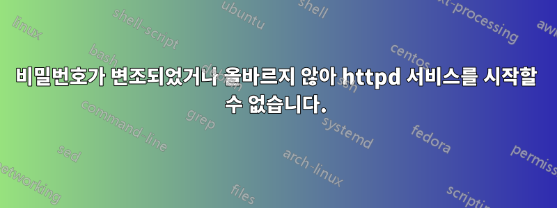 비밀번호가 변조되었거나 올바르지 않아 httpd 서비스를 시작할 수 없습니다.