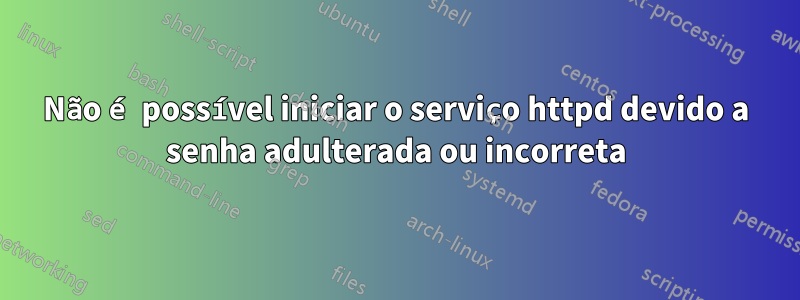 Não é possível iniciar o serviço httpd devido a senha adulterada ou incorreta