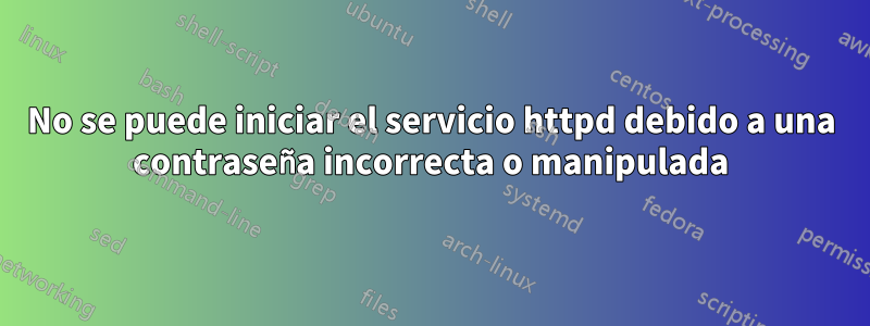No se puede iniciar el servicio httpd debido a una contraseña incorrecta o manipulada
