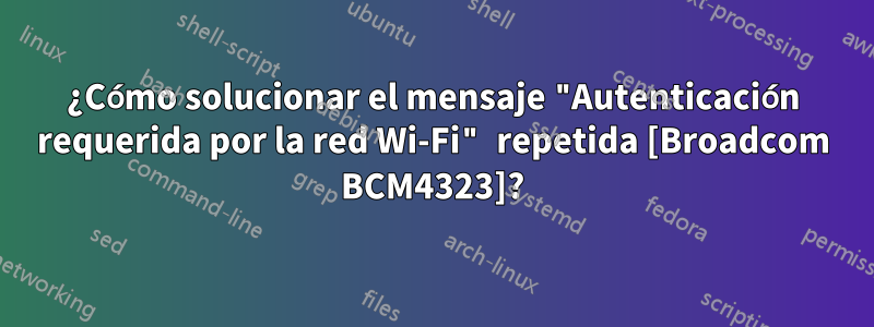 ¿Cómo solucionar el mensaje "Autenticación requerida por la red Wi-Fi" repetida [Broadcom BCM4323]?