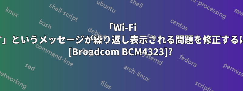 「Wi-Fi ネットワークで認証が必要です」というメッセージが繰り返し表示される問題を修正するにはどうすればよいでしょうか [Broadcom BCM4323]?