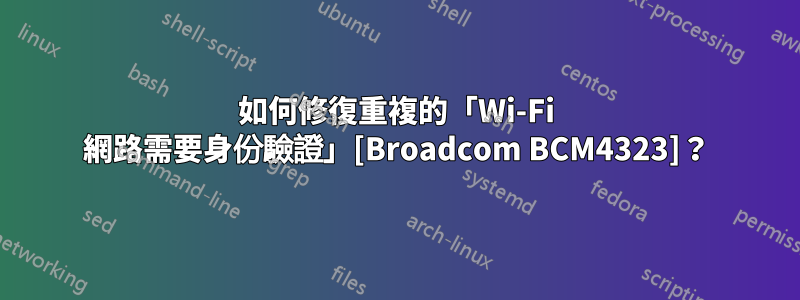 如何修復重複的「Wi-Fi 網路需要身份驗證」[Broadcom BCM4323]？