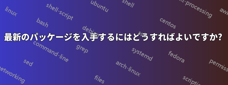 最新のパッケージを入手するにはどうすればよいですか?