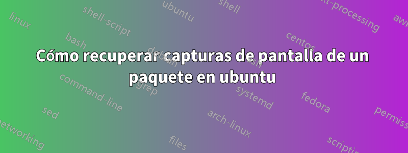 Cómo recuperar capturas de pantalla de un paquete en ubuntu