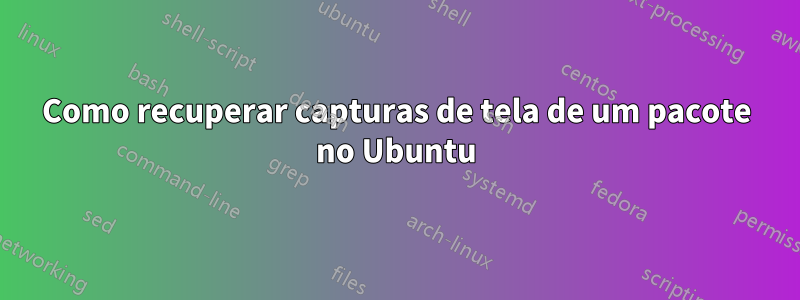 Como recuperar capturas de tela de um pacote no Ubuntu