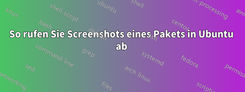 So rufen Sie Screenshots eines Pakets in Ubuntu ab