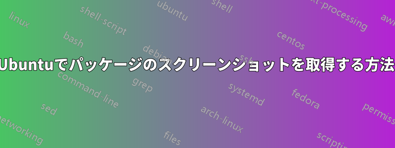 Ubuntuでパッケージのスクリーンショットを取得する方法