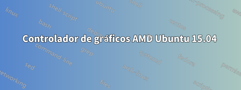 Controlador de gráficos AMD Ubuntu 15.04