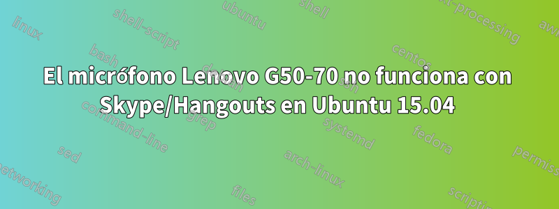 El micrófono Lenovo G50-70 no funciona con Skype/Hangouts en Ubuntu 15.04