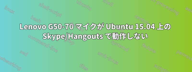 Lenovo G50-70 マイクが Ubuntu 15.04 上の Skype/Hangouts で動作しない