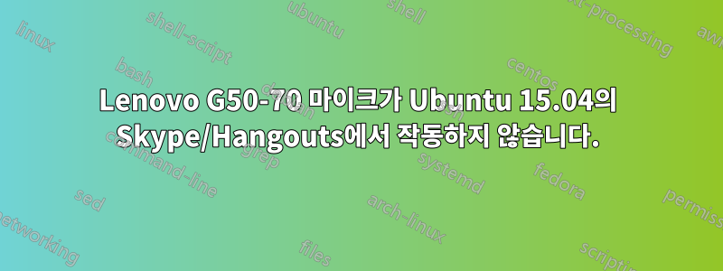 Lenovo G50-70 마이크가 Ubuntu 15.04의 Skype/Hangouts에서 작동하지 않습니다.