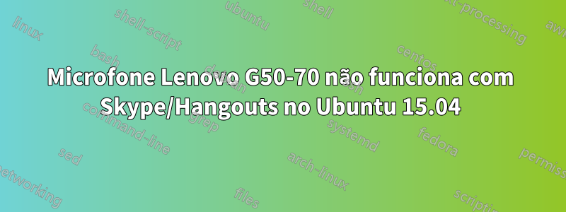 Microfone Lenovo G50-70 não funciona com Skype/Hangouts no Ubuntu 15.04