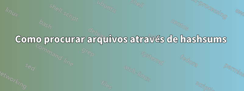 Como procurar arquivos através de hashsums