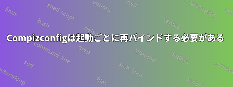 Compizconfigは起動ごとに再バインドする必要がある