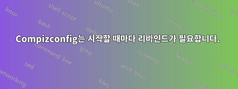 Compizconfig는 시작할 때마다 리바인드가 필요합니다.