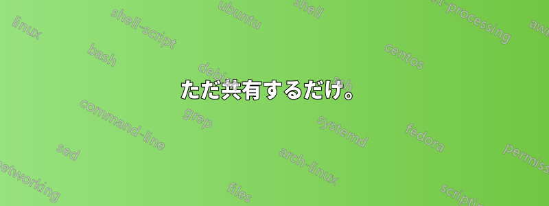 ただ共有するだけ。