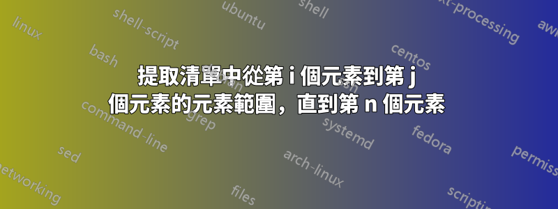 提取清單中從第 i 個元素到第 j 個元素的元素範圍，直到第 n 個元素