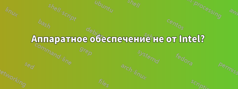 Аппаратное обеспечение не от Intel?