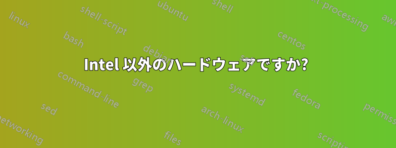 Intel 以外のハードウェアですか?