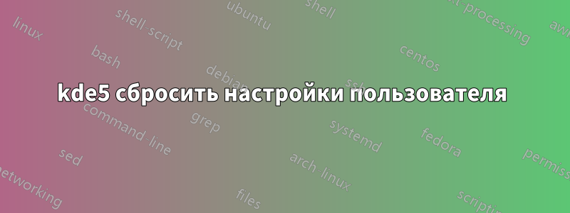 kde5 сбросить настройки пользователя